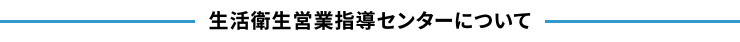 生活衛生営業指導センターについて