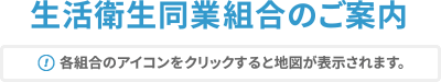 生活衛生同業者組合のご案内（各組合のアイコンをクリックすると地図が表示されます。）