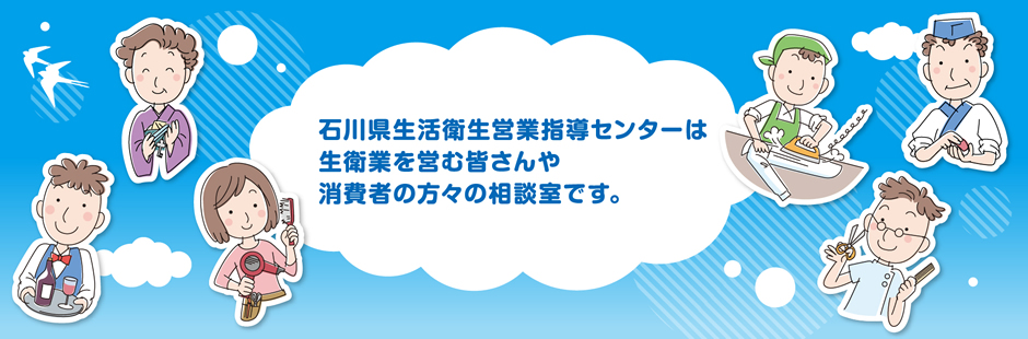 石川県生活衛生営業指導センターは生衛業を営む皆さんや消費者の方々の相談室です。