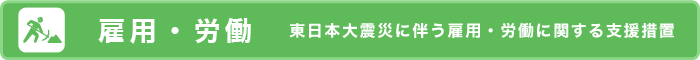 [雇用・労働] 東日本大震災に伴う雇用・労働に関する支援措置