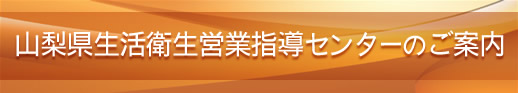山梨県生活衛生営業指導センターのご案内