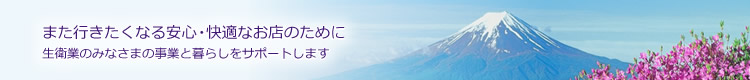 また行きたくなる安心・快適なお店のために生衛業のみなさまの事業と暮らしをサポートします
